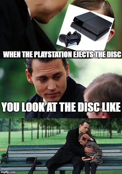 Finding Neverland Meme | WHEN THE PLAYSTATION EJECTS THE DISC; YOU LOOK AT THE DISC LIKE | image tagged in memes,finding neverland | made w/ Imgflip meme maker