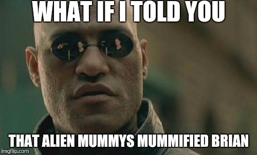 WHAT IF I TOLD YOU THAT ALIEN MUMMYS MUMMIFIED BRIAN | image tagged in memes,matrix morpheus | made w/ Imgflip meme maker