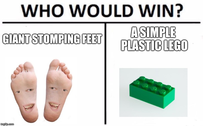 Who Would Win? | GIANT STOMPING FEET; A SIMPLE PLASTIC LEGO | image tagged in memes,who would win | made w/ Imgflip meme maker