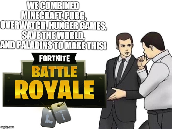 Literally Fortnite (inspired by smosh video) | WE COMBINED MINECRAFT, PUBG, OVERWATCH, HUNGER GAMES, SAVE THE WORLD, AND PALADINS TO MAKE THIS! | image tagged in fortnite meme,car salesman slaps hood of car | made w/ Imgflip meme maker