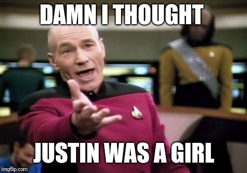 Picard Wtf Meme | DAMN I THOUGHT JUSTIN WAS A GIRL | image tagged in memes,picard wtf | made w/ Imgflip meme maker