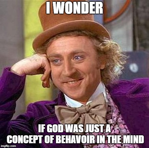 Creepy Condescending Wonka Meme | I WONDER IF GOD WAS JUST A CONCEPT OF BEHAVOIR IN THE MIND | image tagged in memes,creepy condescending wonka | made w/ Imgflip meme maker