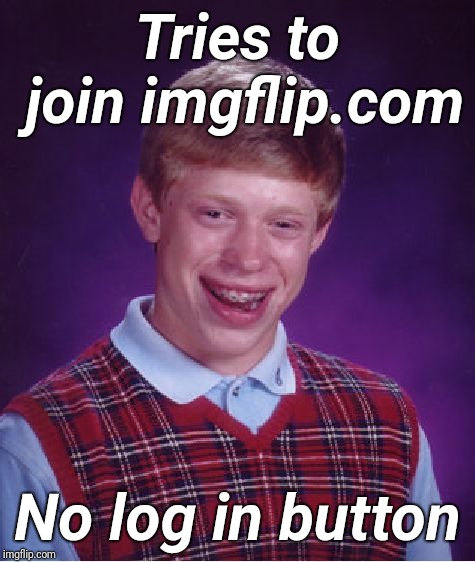 Wants to join imgflip | Tries to join imgflip.com; No log in button | image tagged in memes,bad luck brian,imgflip,justjeff | made w/ Imgflip meme maker
