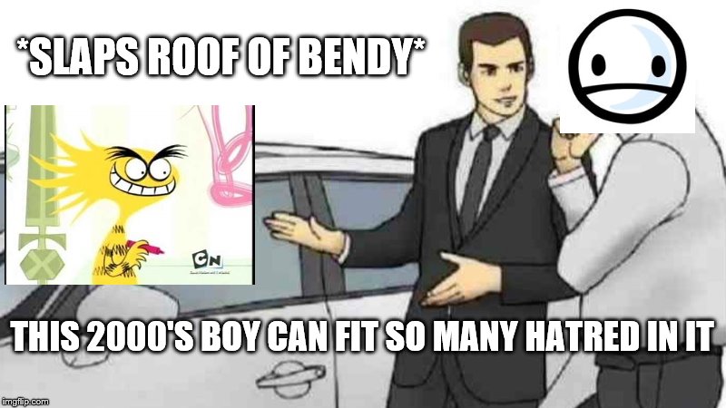Slaps Roof Of Bendy | *SLAPS ROOF OF BENDY*; THIS 2000'S BOY CAN FIT SO MANY HATRED IN IT | image tagged in memes,car salesman slaps roof of car,funny,bendy,bendy and the ink machine,fosters home for imaginary friends | made w/ Imgflip meme maker