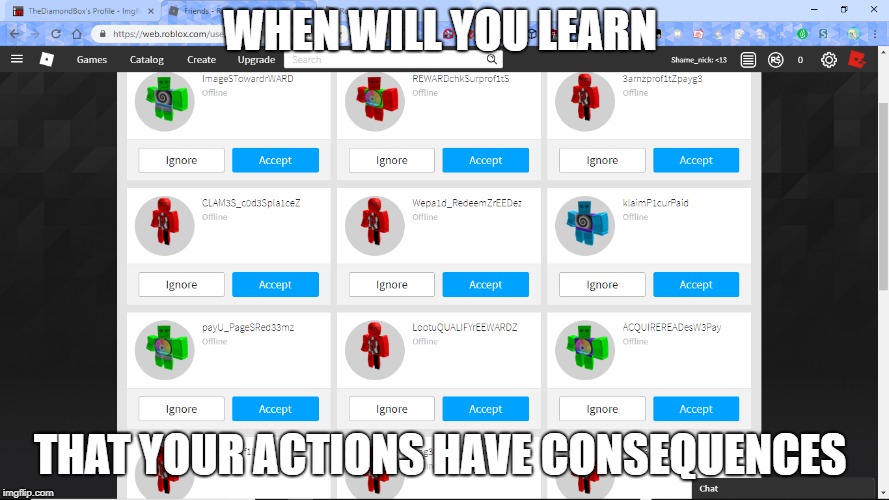 ... | WHEN WILL YOU LEARN; THAT YOUR ACTIONS HAVE CONSEQUENCES | image tagged in sammyclassicsonicfan,roblox,when you have no words,um | made w/ Imgflip meme maker