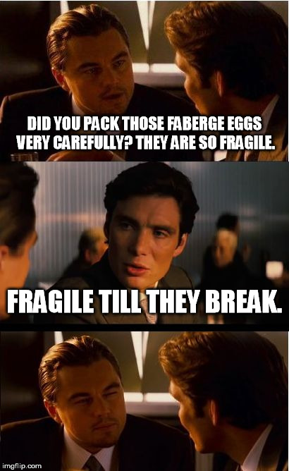 And a tip of the hat to Dovetail Joint, perhaps the finest 90's rock band that never got the recognition they earned | DID YOU PACK THOSE FABERGE EGGS VERY CAREFULLY? THEY ARE SO FRAGILE. FRAGILE TILL THEY BREAK. | image tagged in memes,inception | made w/ Imgflip meme maker