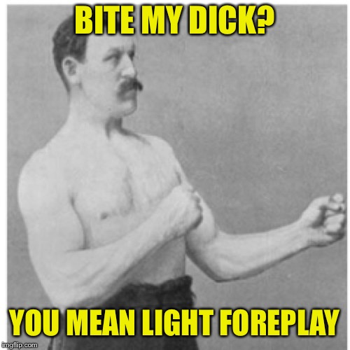Overly-...Man.jpg | BITE MY DICK? YOU MEAN LIGHT FOREPLAY | image tagged in overly-manjpg | made w/ Imgflip meme maker