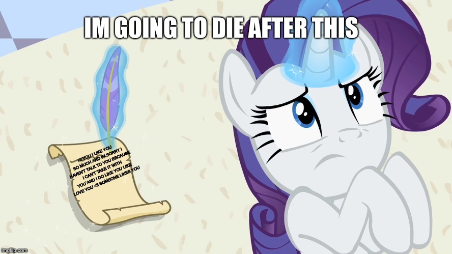 The Letter | IM GOING TO DIE AFTER THIS; HI YOU I LIKE YOU SO MUCH AND IM SORRY I HAVEN'T TALK TO YOU BECAUSE I CAN'T TAKE IT WITH YOU`AND I DO LIKE YOU LIKE LOVE YOU <3
SOMEONE LIKES YOU | image tagged in my little pony,rarity,crush | made w/ Imgflip meme maker