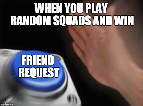 Blank Nut Button | WHEN YOU PLAY RANDOM SQUADS AND WIN; FRIEND REQUEST | image tagged in memes,blank nut button | made w/ Imgflip meme maker