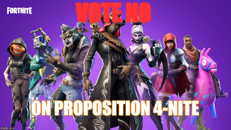 We NEED to abolish Fortnite. | VOTE NO; ON PROPOSITION 4-NITE | image tagged in fortnite,memes | made w/ Imgflip meme maker