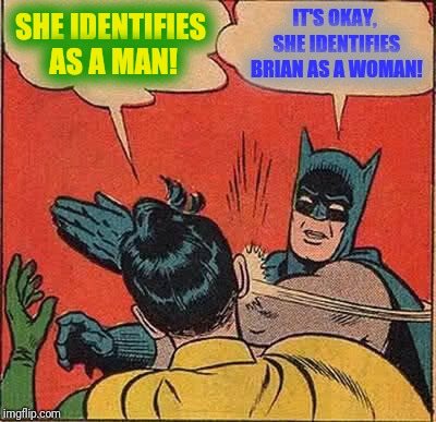 Batman Slapping Robin Meme | SHE IDENTIFIES AS A MAN! IT'S OKAY, SHE IDENTIFIES BRIAN AS A WOMAN! | image tagged in memes,batman slapping robin | made w/ Imgflip meme maker