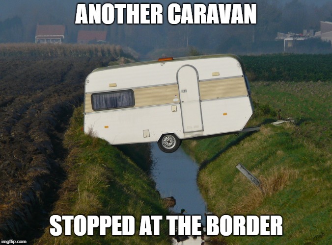 Caravan | ANOTHER CARAVAN; STOPPED AT THE BORDER | image tagged in caravan | made w/ Imgflip meme maker