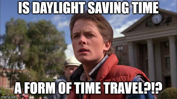 Marty Mcfly | IS DAYLIGHT SAVING TIME; A FORM OF TIME TRAVEL?!? | image tagged in marty mcfly | made w/ Imgflip meme maker