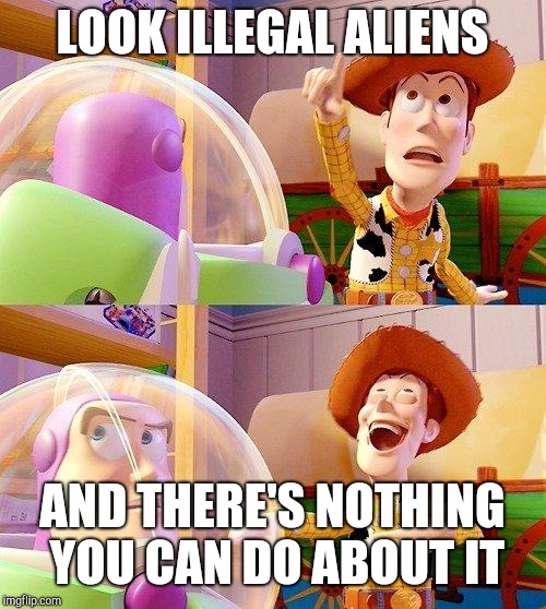 Look an alien | LOOK ILLEGAL ALIENS; AND THERE'S NOTHING YOU CAN DO ABOUT IT | image tagged in buzz look an alien | made w/ Imgflip meme maker