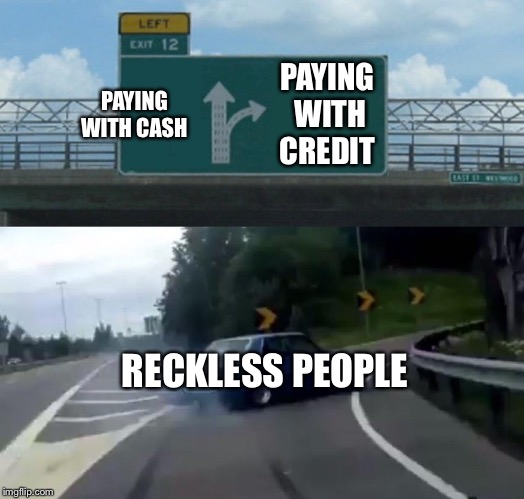 Left Exit 12 Off Ramp Meme | PAYING WITH CREDIT; PAYING WITH CASH; RECKLESS PEOPLE | image tagged in memes,left exit 12 off ramp | made w/ Imgflip meme maker