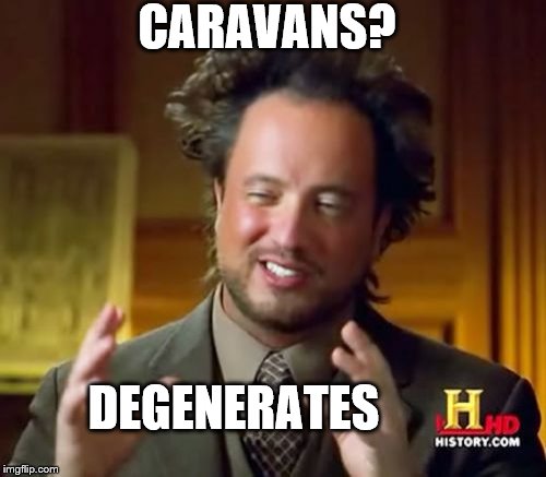 Ancient Aliens Meme | DEGENERATES CARAVANS? | image tagged in memes,ancient aliens | made w/ Imgflip meme maker