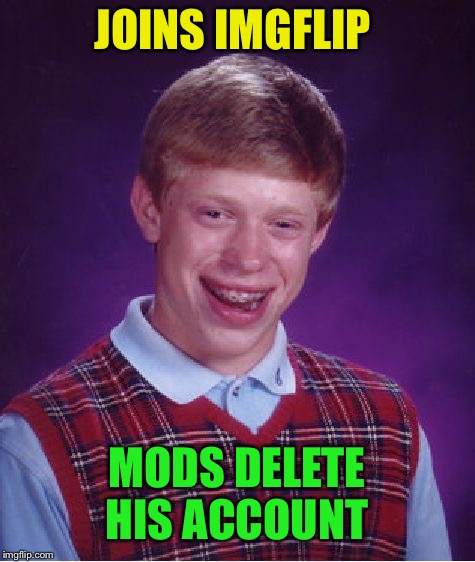 Bad Luck Brian Meme | JOINS IMGFLIP MODS DELETE HIS ACCOUNT | image tagged in memes,bad luck brian | made w/ Imgflip meme maker