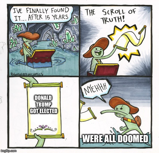 The Scroll Of Truth Meme | DONALD TRUMP GOT ELECTED; WERE ALL DOOMED | image tagged in memes,the scroll of truth | made w/ Imgflip meme maker