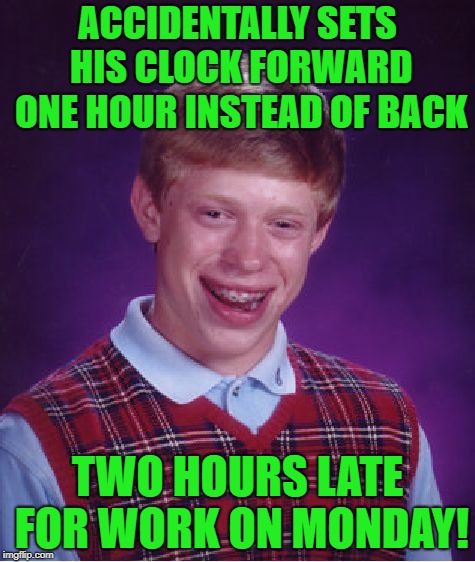 Bad Luck Brian Meme | ACCIDENTALLY SETS HIS CLOCK FORWARD ONE HOUR INSTEAD OF BACK; TWO HOURS LATE FOR WORK ON MONDAY! | image tagged in memes,bad luck brian | made w/ Imgflip meme maker