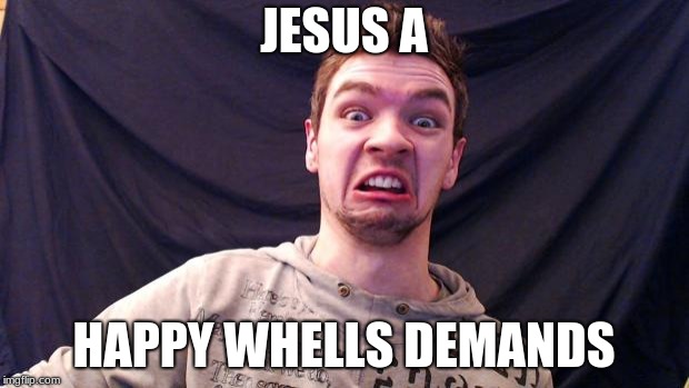 Jacksepticeye | JESUS A; HAPPY WHELLS DEMANDS | image tagged in jacksepticeye | made w/ Imgflip meme maker