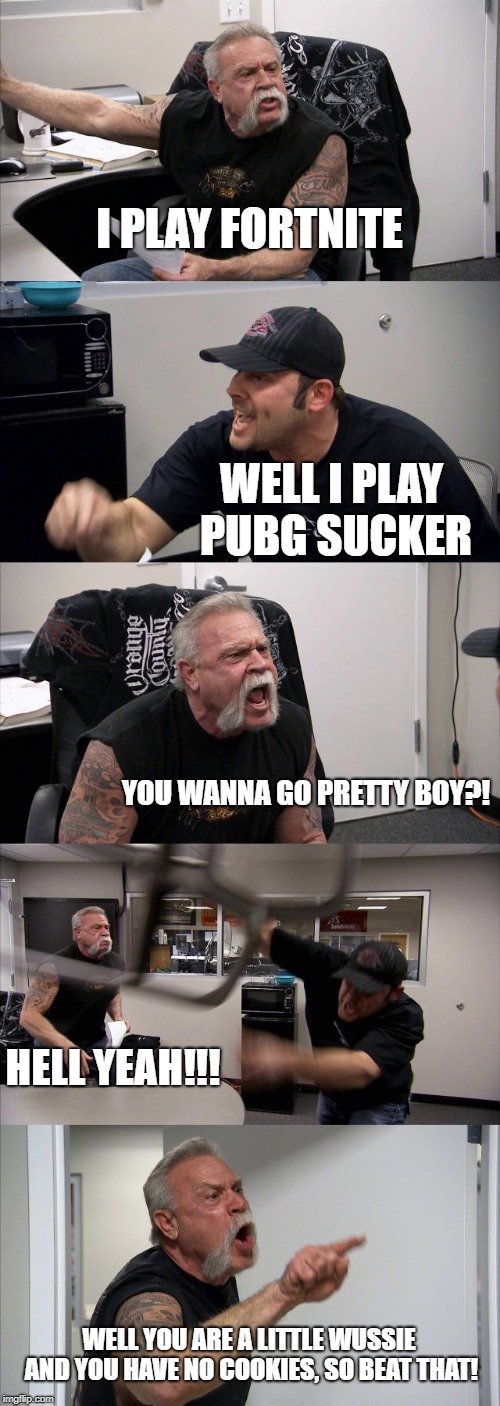 American Chopper Argument Meme | I PLAY FORTNITE; WELL I PLAY PUBG SUCKER; YOU WANNA GO PRETTY BOY?! HELL YEAH!!! WELL YOU ARE A LITTLE WUSSIE AND YOU HAVE NO COOKIES, SO BEAT THAT! | image tagged in memes,american chopper argument | made w/ Imgflip meme maker
