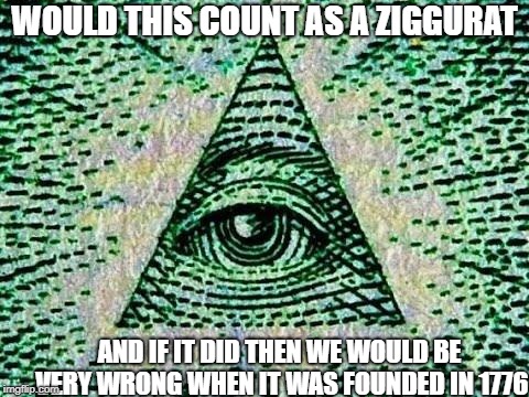 Illuminati | WOULD THIS COUNT AS A ZIGGURAT; AND IF IT DID THEN WE WOULD BE VERY WRONG WHEN IT WAS FOUNDED IN 1776 | image tagged in illuminati | made w/ Imgflip meme maker