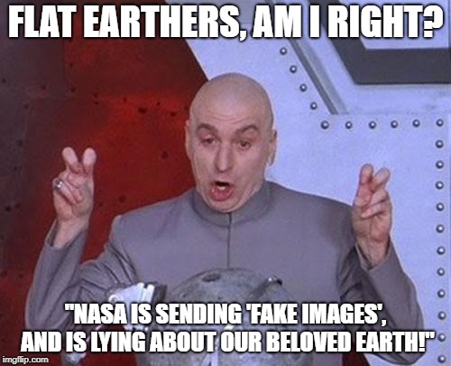 Dr Evil Laser | FLAT EARTHERS, AM I RIGHT? "NASA IS SENDING 'FAKE IMAGES', AND IS LYING ABOUT OUR BELOVED EARTH!" | image tagged in memes,dr evil laser | made w/ Imgflip meme maker