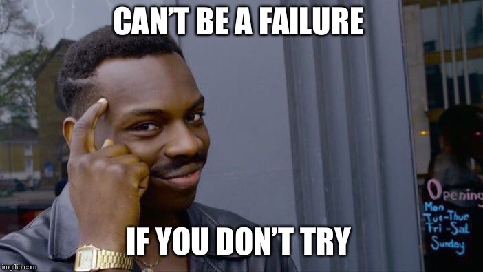 Roll Safe Think About It Meme | CAN’T BE A FAILURE; IF YOU DON’T TRY | image tagged in memes,roll safe think about it | made w/ Imgflip meme maker
