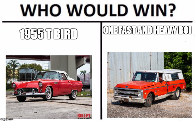 1955 T-bird or farm truck | ONE FAST AND HEAVY BOI; 1955 T BIRD | image tagged in memes,who would win | made w/ Imgflip meme maker
