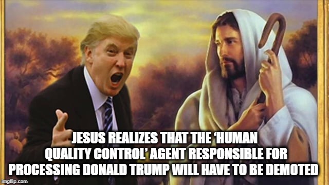A Big Dud | JESUS REALIZES THAT THE ‘HUMAN QUALITY CONTROL’ AGENT RESPONSIBLE FOR PROCESSING DONALD TRUMP WILL HAVE TO BE DEMOTED | image tagged in jesus trump,epic fail,dumbass,oops,mistakes | made w/ Imgflip meme maker