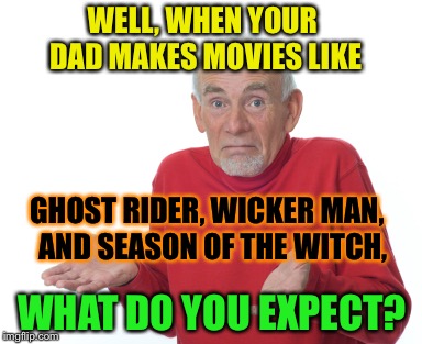 WELL, WHEN YOUR DAD MAKES MOVIES LIKE WHAT DO YOU EXPECT? GHOST RIDER, WICKER MAN,  AND SEASON OF THE WITCH, | made w/ Imgflip meme maker