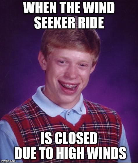 Bad Luck Brian Meme | WHEN THE WIND SEEKER RIDE; IS CLOSED DUE TO HIGH WINDS | image tagged in memes,bad luck brian | made w/ Imgflip meme maker