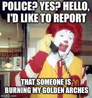 Ronald McDonald Temp | POLICE? YES? HELLO, I'D LIKE TO REPORT THAT SOMEONE IS BURNING MY GOLDEN ARCHES | image tagged in ronald mcdonald temp | made w/ Imgflip meme maker
