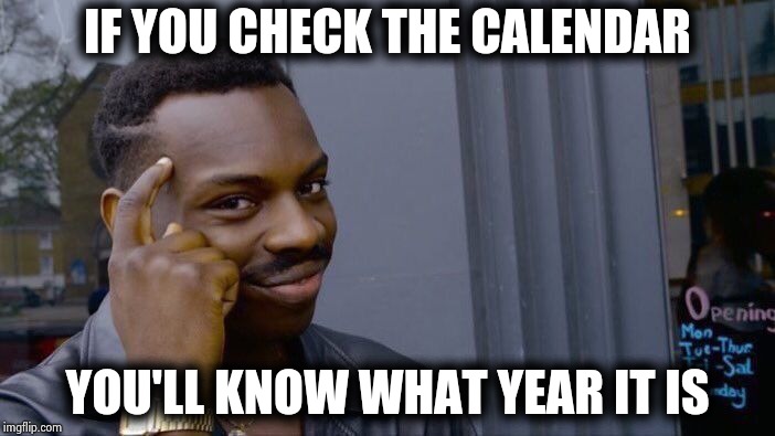 Roll Safe Think About It Meme | IF YOU CHECK THE CALENDAR YOU'LL KNOW WHAT YEAR IT IS | image tagged in memes,roll safe think about it | made w/ Imgflip meme maker