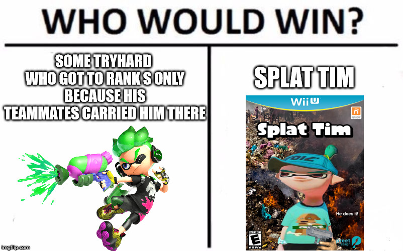 Who Would Win? Meme | SOME TRYHARD WHO GOT TO RANK S ONLY BECAUSE HIS TEAMMATES CARRIED HIM THERE; SPLAT TIM | image tagged in memes,who would win,splatoon,splatoon 2,splat tim | made w/ Imgflip meme maker
