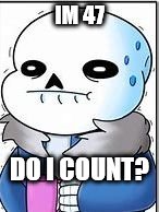 SANS | IM 47 DO I COUNT? | image tagged in sans | made w/ Imgflip meme maker