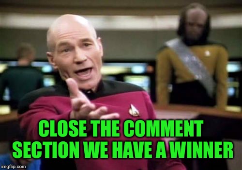 Picard Wtf Meme | CLOSE THE COMMENT SECTION WE HAVE A WINNER | image tagged in memes,picard wtf | made w/ Imgflip meme maker