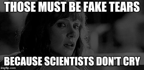 THOSE MUST BE FAKE TEARS; BECAUSE SCIENTISTS DON'T CRY | made w/ Imgflip meme maker