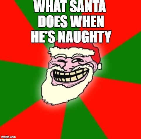 christmas santa claus troll face | WHAT SANTA DOES WHEN HE'S NAUGHTY | image tagged in christmas santa claus troll face | made w/ Imgflip meme maker