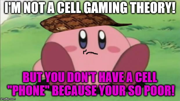 kirby | I'M NOT A CELL GAMING THEORY! BUT YOU DON'T HAVE A CELL ''PHONE'' BECAUSE YOUR SO POOR! | image tagged in kirby,scumbag | made w/ Imgflip meme maker