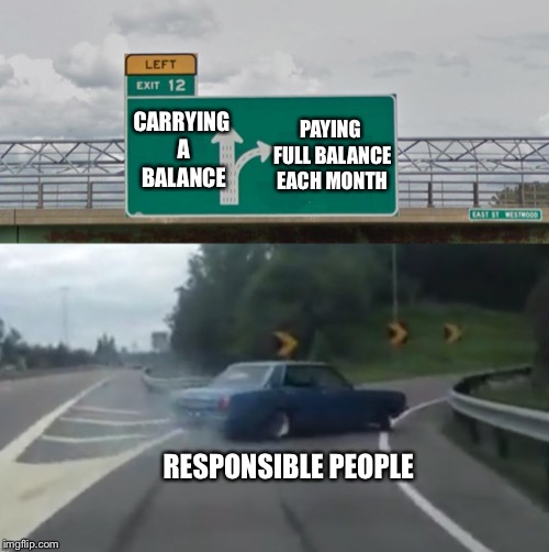 Left Exit 12 High Resolution | CARRYING A BALANCE PAYING FULL BALANCE EACH MONTH RESPONSIBLE PEOPLE | image tagged in left exit 12 high resolution | made w/ Imgflip meme maker