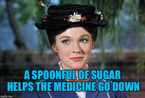 Mary Poppins | A SPOONFUL OF SUGAR HELPS THE MEDICINE GO DOWN | image tagged in mary poppins | made w/ Imgflip meme maker
