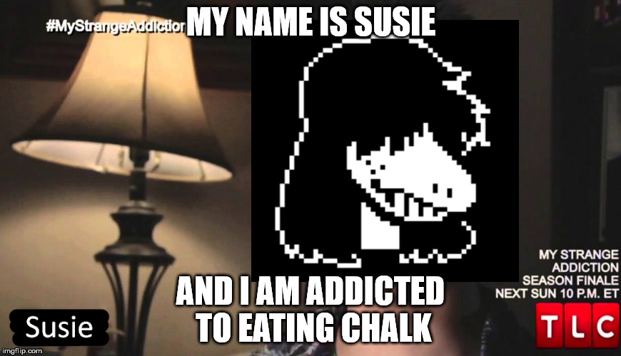 Susie's Strange Addiction | MY NAME IS SUSIE; AND I AM ADDICTED TO EATING CHALK | image tagged in deltarune,undertale,susie,chalk,funny,stop reading the tags | made w/ Imgflip meme maker