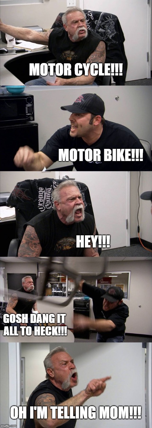 American Chopper Argument | MOTOR CYCLE!!! MOTOR BIKE!!! HEY!!! GOSH DANG IT ALL TO HECK!!! OH I'M TELLING MOM!!! | image tagged in memes,american chopper argument | made w/ Imgflip meme maker