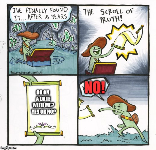 The Scroll Of Truth Meme | GO ON A DATE WITH ME?  YES OR NO? NO! | image tagged in memes,the scroll of truth | made w/ Imgflip meme maker