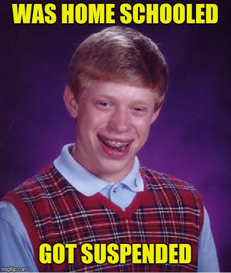 Bad Luck Brian Meme | WAS HOME SCHOOLED GOT SUSPENDED | image tagged in memes,bad luck brian | made w/ Imgflip meme maker