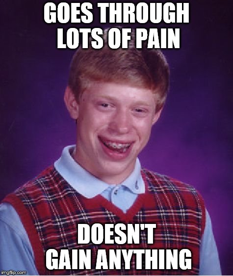 No pain, no gain.............except if you're Bad Luck Brian of course | GOES THROUGH LOTS OF PAIN; DOESN'T GAIN ANYTHING | image tagged in memes,bad luck brian | made w/ Imgflip meme maker