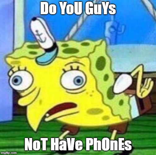 Sarcastic spongebob | Do YoU GuYs; NoT HaVe PhOnEs | image tagged in sarcastic spongebob,gaming | made w/ Imgflip meme maker