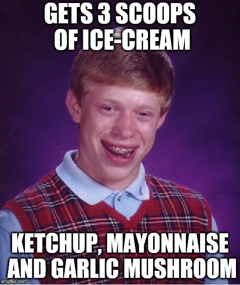 Bad Luck Brian | GETS 3 SCOOPS OF ICE-CREAM; KETCHUP, MAYONNAISE AND GARLIC MUSHROOM | image tagged in memes,bad luck brian | made w/ Imgflip meme maker