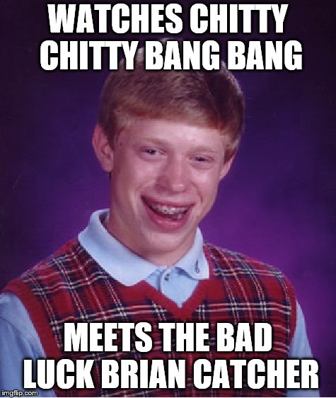 Bad Luck Brian Meme | WATCHES CHITTY CHITTY BANG BANG; MEETS THE BAD LUCK BRIAN CATCHER | image tagged in memes,bad luck brian | made w/ Imgflip meme maker